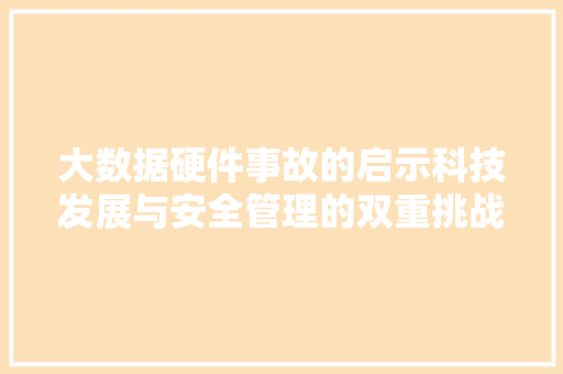 大数据硬件事故的启示科技发展与安全管理的双重挑战 电脑配置