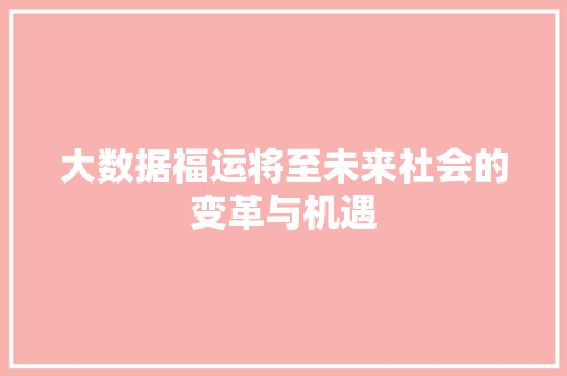 大数据福运将至未来社会的变革与机遇 编程语言 大数据福运将至未来社会的变革与机遇 编程语言