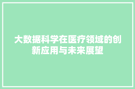 大数据科学在医疗领域的创新应用与未来展望 编程语言
