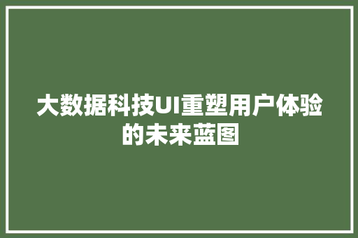 大数据科技UI重塑用户体验的未来蓝图