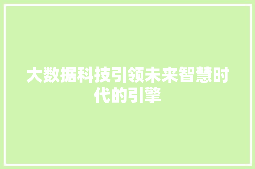 大数据科技引领未来智慧时代的引擎