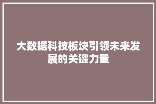 大数据科技板块引领未来发展的关键力量