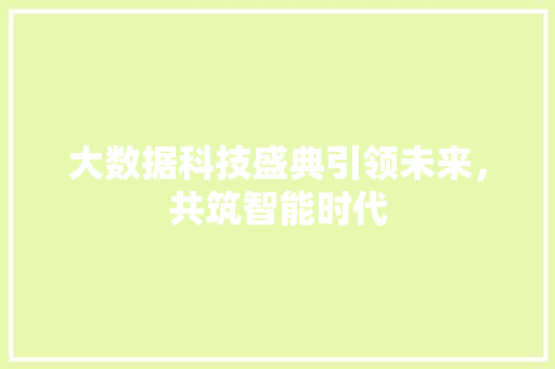 大数据科技盛典引领未来，共筑智能时代