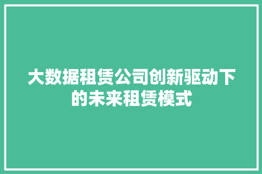 大数据租赁公司创新驱动下的未来租赁模式