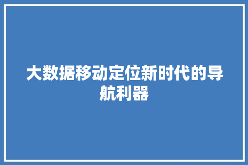 大数据移动定位新时代的导航利器