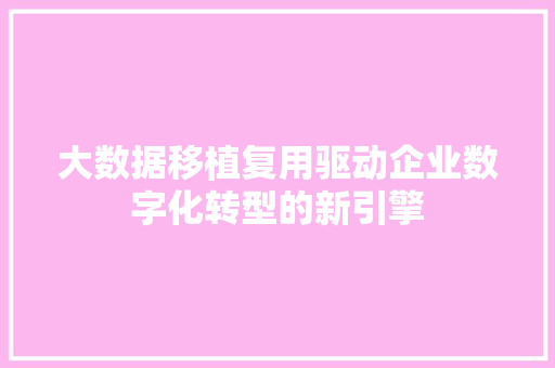 大数据移植复用驱动企业数字化转型的新引擎