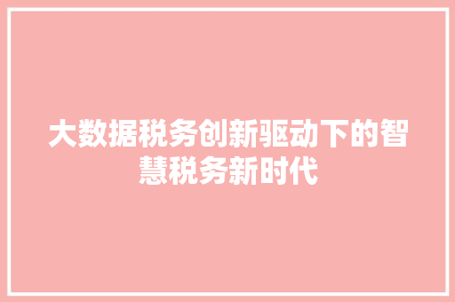 大数据税务创新驱动下的智慧税务新时代