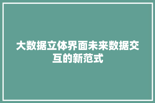 大数据立体界面未来数据交互的新范式