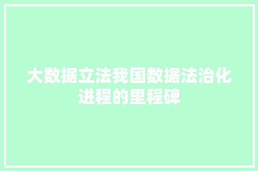 大数据立法我国数据法治化进程的里程碑