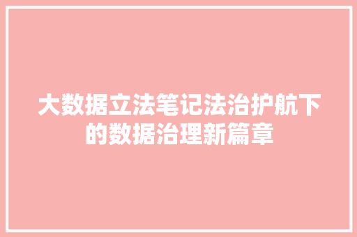 大数据立法笔记法治护航下的数据治理新篇章