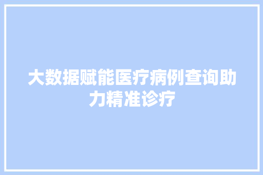 大数据赋能医疗病例查询助力精准诊疗 编程语言