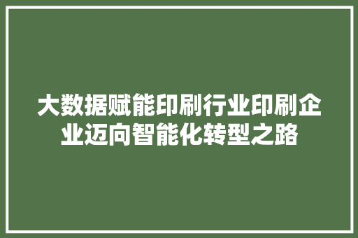 大数据赋能印刷行业印刷企业迈向智能化转型之路