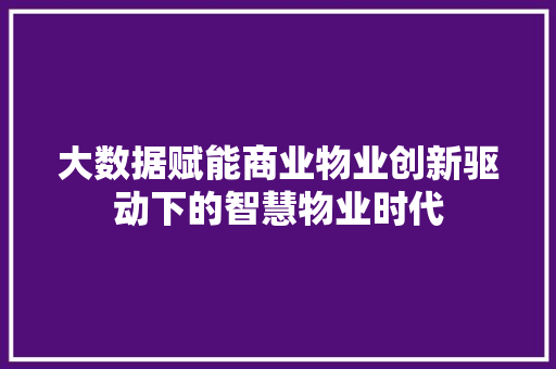 大数据赋能商业物业创新驱动下的智慧物业时代