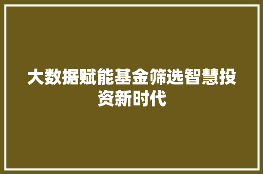 大数据赋能基金筛选智慧投资新时代