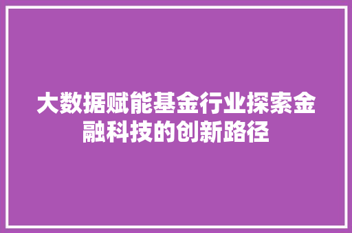 大数据赋能基金行业探索金融科技的创新路径