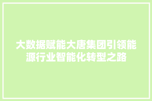 大数据赋能大唐集团引领能源行业智能化转型之路 电脑故障维修