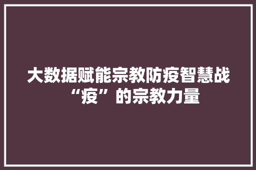 大数据赋能宗教防疫智慧战“疫”的宗教力量