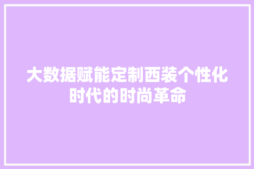 大数据赋能定制西装个性化时代的时尚革命