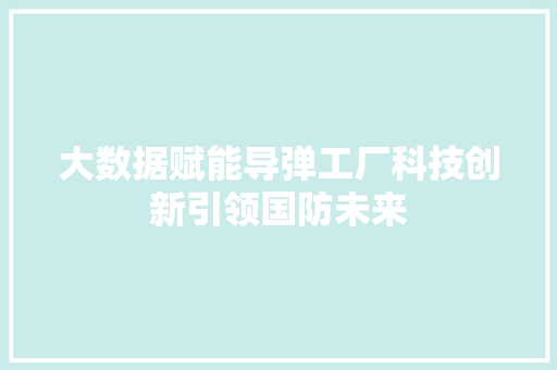大数据赋能导弹工厂科技创新引领国防未来