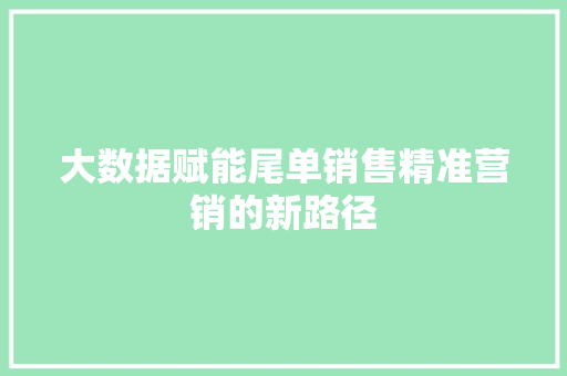大数据赋能尾单销售精准营销的新路径