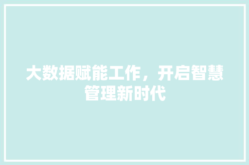 大数据赋能工作，开启智慧管理新时代