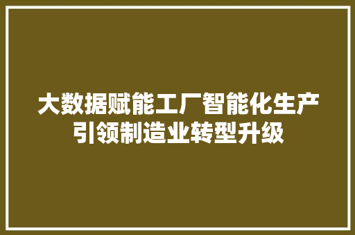 大数据赋能工厂智能化生产引领制造业转型升级
