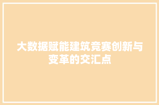 大数据赋能建筑竞赛创新与变革的交汇点