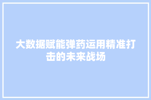 大数据赋能弹药运用精准打击的未来战场
