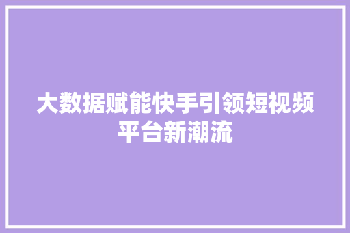 大数据赋能快手引领短视频平台新潮流