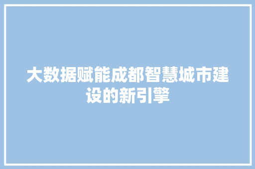 大数据赋能成都智慧城市建设的新引擎