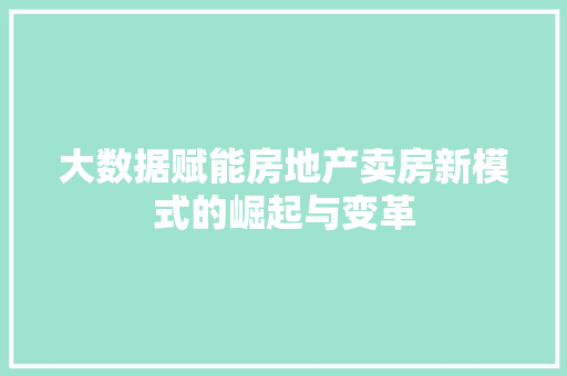 大数据赋能房地产卖房新模式的崛起与变革