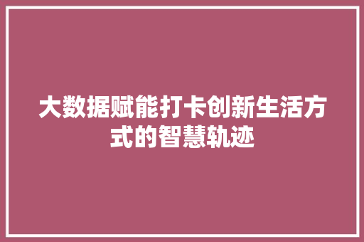 大数据赋能打卡创新生活方式的智慧轨迹