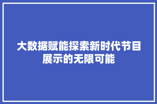大数据赋能探索新时代节目展示的无限可能