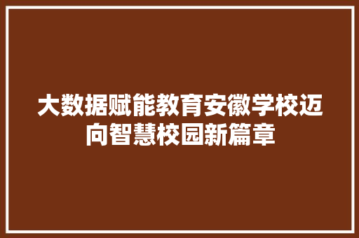 大数据赋能教育安徽学校迈向智慧校园新篇章