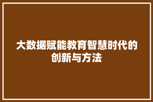 大数据赋能教育智慧时代的创新与方法