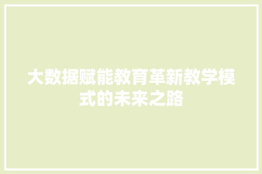 大数据赋能教育革新教学模式的未来之路