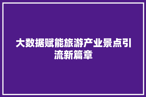 大数据赋能旅游产业景点引流新篇章