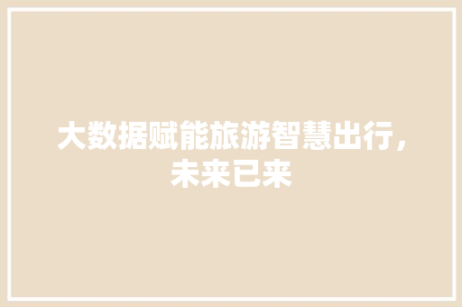 大数据赋能旅游智慧出行，未来已来