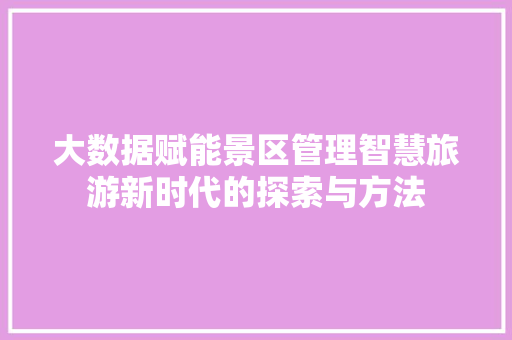 大数据赋能景区管理智慧旅游新时代的探索与方法
