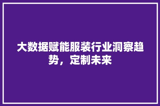 大数据赋能服装行业洞察趋势，定制未来