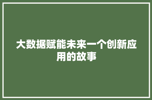 大数据赋能未来一个创新应用的故事