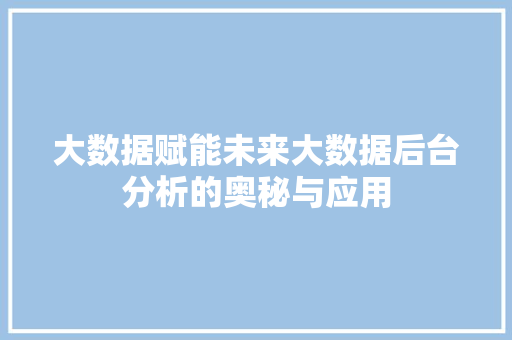 大数据赋能未来大数据后台分析的奥秘与应用