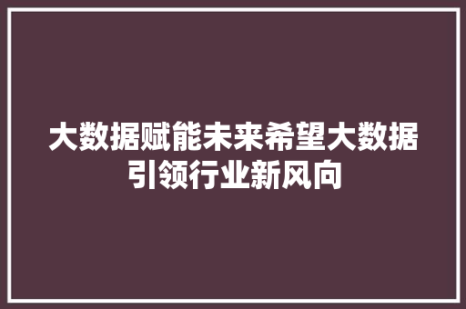 大数据赋能未来希望大数据引领行业新风向