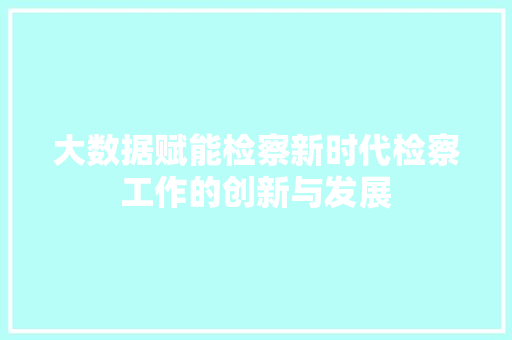 大数据赋能检察新时代检察工作的创新与发展