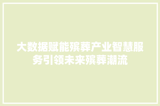 大数据赋能殡葬产业智慧服务引领未来殡葬潮流