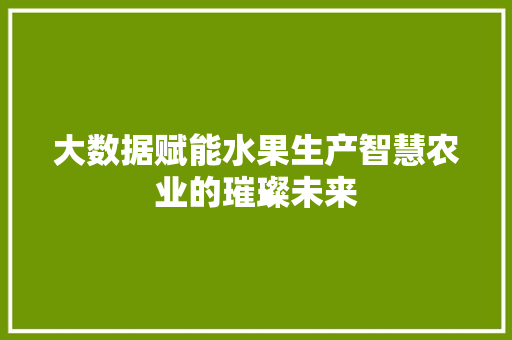 大数据赋能水果生产智慧农业的璀璨未来 电脑配置