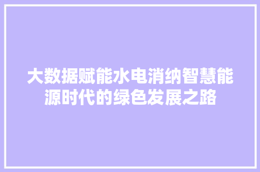 大数据赋能水电消纳智慧能源时代的绿色发展之路 电脑故障维修