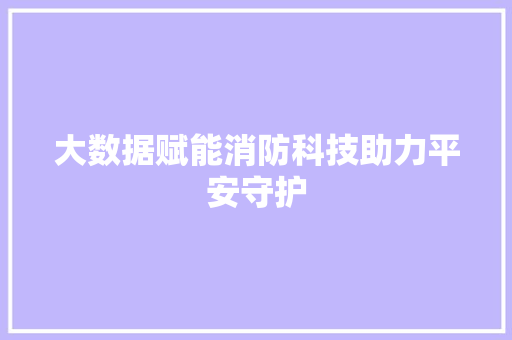 大数据赋能消防科技助力平安守护