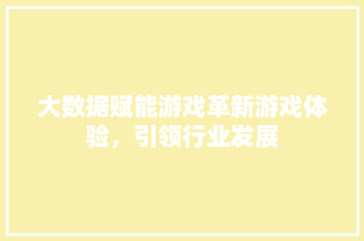 大数据赋能游戏革新游戏体验，引领行业发展 操作系统