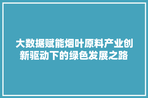 大数据赋能烟叶原料产业创新驱动下的绿色发展之路 电脑基础